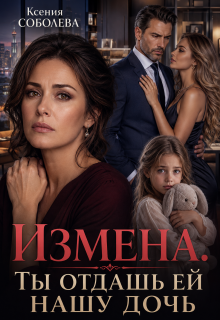 Измена. Ты отдашь ей нашу дочь! — Ксения Соболева
