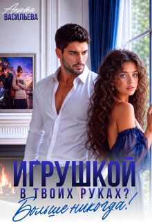 Игрушкой в твоих руках? Больше никогда! — Анюта Васильева