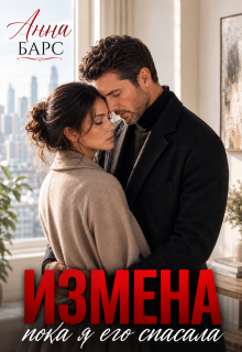 Измена. Пока я его спасала — Анна Барс