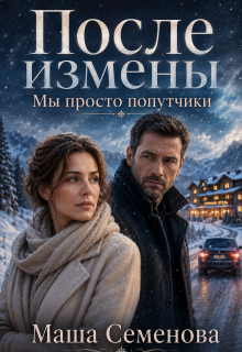 После измены. Мы просто попутчики — Маша Семенова