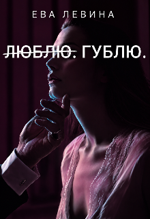 Л̶ю̶б̶л̶ю̶. Гублю. — Ева Левина