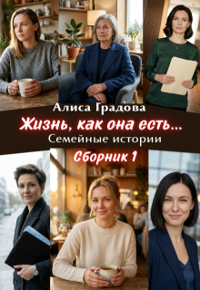 Жизнь, как она есть… Семейные истории. Сборник 1. — Алиса Градова
