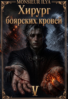 Хирург боярских кровей. Источник. Том 5 Финал — Monsieur Ilya