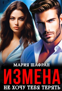 Измена. Не хочу тебя терять — Мария Шафран
