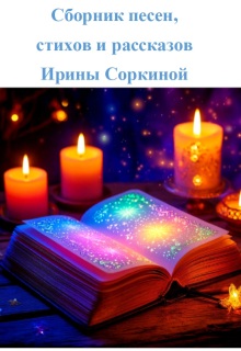 Сборник песен, стихов и рассказов — Ирина Соркина