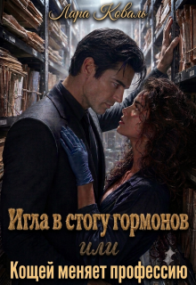 Игла в стогу гормонов, или Кощей меняет профессию — Лара Коваль