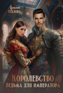 Королевство. Ведьма для императора — Арина Теплова