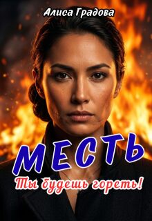 Месть. Ты будешь гореть! — Алиса Градова