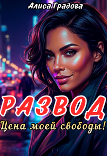 Развод. Цена моей свободы! — Алиса Градова