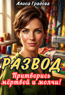 Развод. Притворись мёртвой и молчи! — Алиса Градова