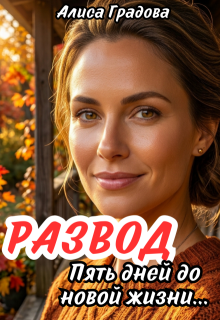 Развод. Пять дней до новой жизни… — Алиса Градова