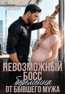 Невозможный босс. Беременна от бывшего мужа — Саяна Горская