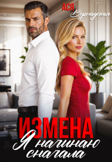 Измена. Я начинаю сначала — Ася Вернадская