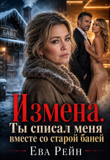 Измена. Ты списал меня вместе со старой баней!.. — Ева Рейн