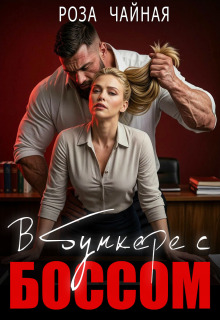 В бункере с боссом — Роза Чайная
