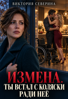 Измена: Ты встал с коляски ради неё — Виктория Северина