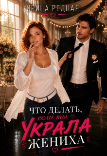 Что делать, если ты украла жениха — Ирина Редная