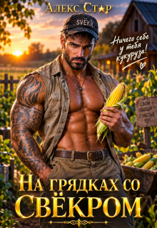 На грядках со свёкром. Ничего себе у тебя кукуруза! — Алекс Стар