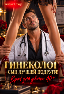 Гинеколог — сын лучшей подруги. Врач для девочки 40 плюс — Алекс Стар