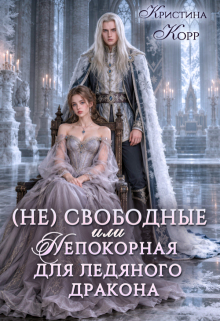 (не)свободные, или Непокорная для ледяного дракона — Кристина Корр