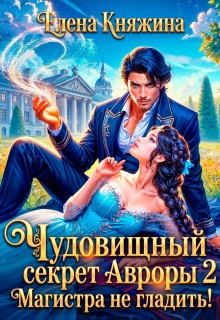 Чудовищный секрет Авроры 2, или Магистра не гладить! — Елена Княжина