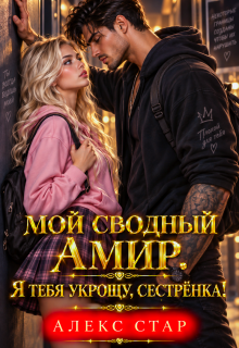 Мой сводный Амир. Я тебя укрощу, сестрёнка! — Алекс Стар