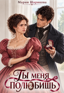 Ты меня полюбишь — Мария Шарикова