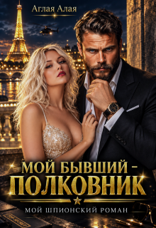 Мой бывший — полковник. Мой шпионский роман — Аглая Алaя