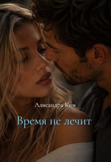 Время не лечит. — Алисандра Ким