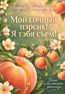 Мой сочный пэрсик! Я тэбя съем! — Андреас Попандопулос