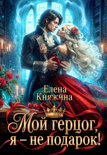 Мой герцог, я – не подарок! — Елена Княжина