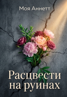 Расцвести на руинах — Моя Аннетт