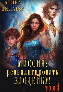 Миссия: Реабилитировать злодейку! Том4 — Алина Пылаева