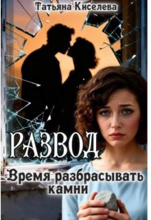 Развод.Время разбрасывать камни — Татьяна Киселева