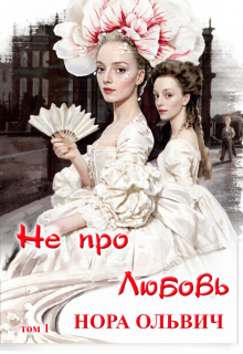 Не про Любовь! Книга Первая. — Нора Ольвич