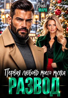 Развод.  Первая любовь моего мужа — Алекс Мара