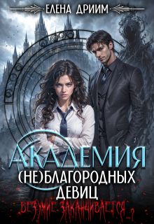 Академия (не)благородных девиц. Безумие заканчивается…? — Елена Дриим