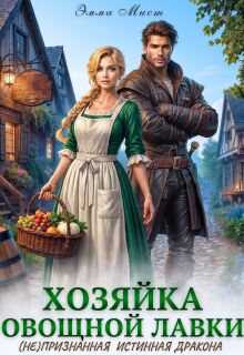 Хозяйка овощной лавки. (не)признанная истинная дракона — Эмма Мист