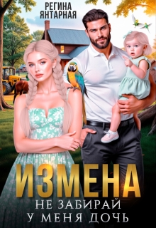 Измена. Не забирай у меня дочь! — Регина Янтарная