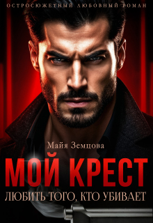 Мой Крест. Любить того, кто убивает. — Майя Земцова